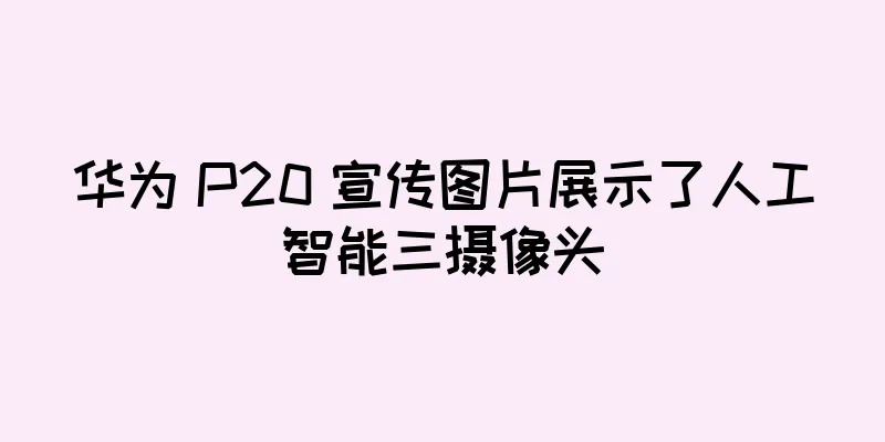 华为 P20 宣传图片展示了人工智能三摄像头