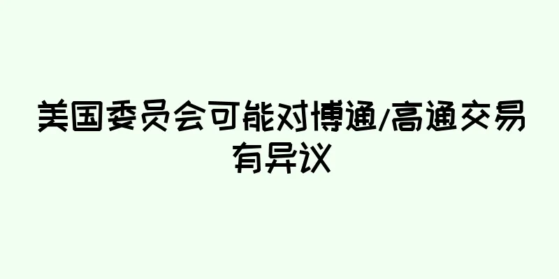 美国委员会可能对博通/高通交易有异议