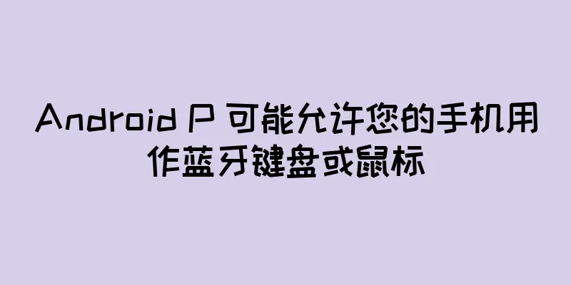 Android P 可能允许您的手机用作蓝牙键盘或鼠标