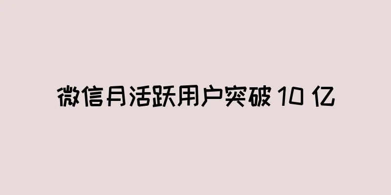 微信月活跃用户突破 10 亿