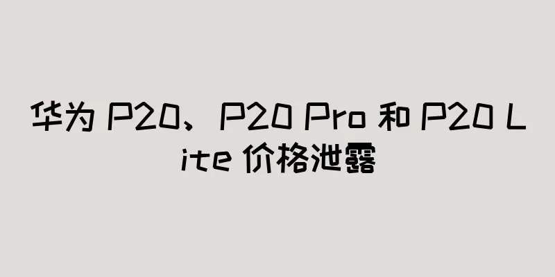华为 P20、P20 Pro 和 P20 Lite 价格泄露