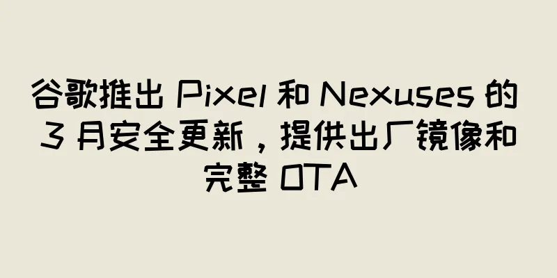 谷歌推出 Pixel 和 Nexuses 的 3 月安全更新，提供出厂镜像和完整 OTA