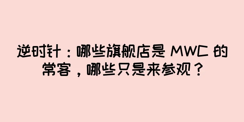 逆时针：哪些旗舰店是 MWC 的常客，哪些只是来参观？