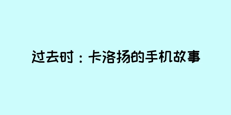 过去时：卡洛扬的手机故事