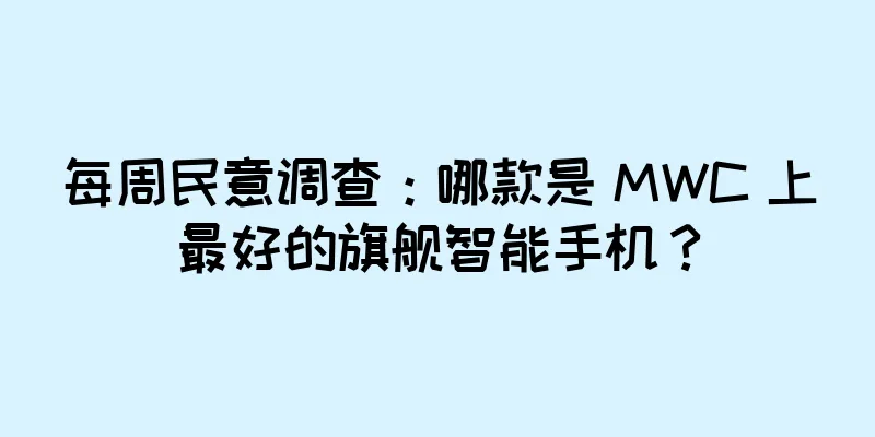 每周民意调查：哪款是 MWC 上最好的旗舰智能手机？