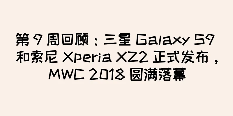 第 9 周回顾：三星 Galaxy S9 和索尼 Xperia XZ2 正式发布，MWC 2018 圆满落幕