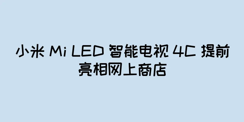 小米 Mi LED 智能电视 4C 提前亮相网上商店