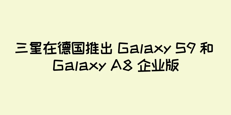 三星在德国推出 Galaxy S9 和 Galaxy A8 企业版
