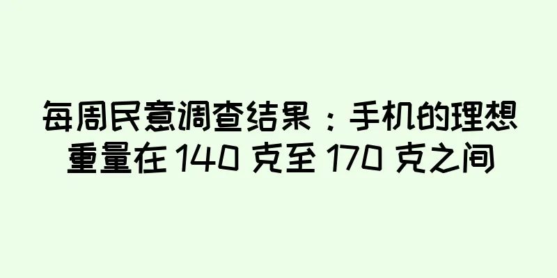每周民意调查结果：手机的理想重量在 140 克至 170 克之间