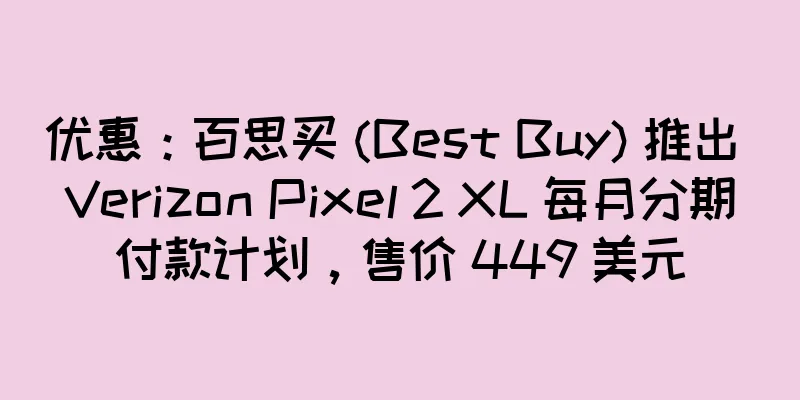 优惠：百思买 (Best Buy) 推出 Verizon Pixel 2 XL 每月分期付款计划，售价 449 美元