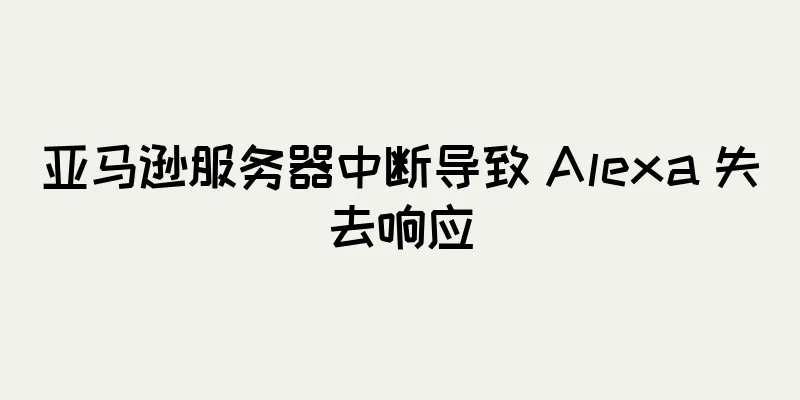 亚马逊服务器中断导致 Alexa 失去响应