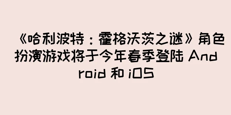 《哈利波特：霍格沃茨之谜》角色扮演游戏将于今年春季登陆 Android 和 iOS