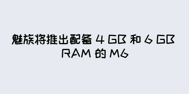 魅族将推出配备 4 GB 和 6 GB RAM 的 M6