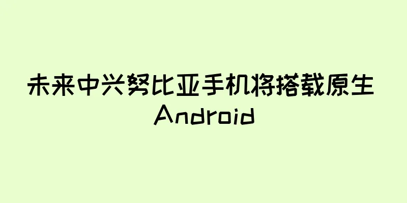 未来中兴努比亚手机将搭载原生 Android