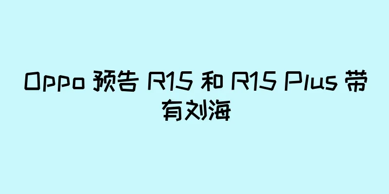Oppo 预告 R15 和 R15 Plus 带有刘海