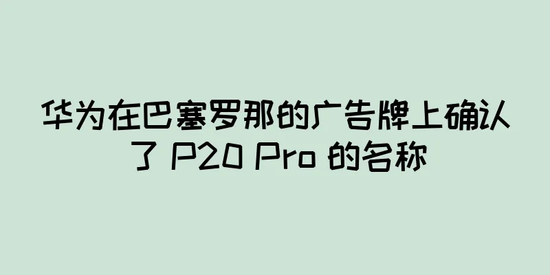 华为在巴塞罗那的广告牌上确认了 P20 Pro 的名称