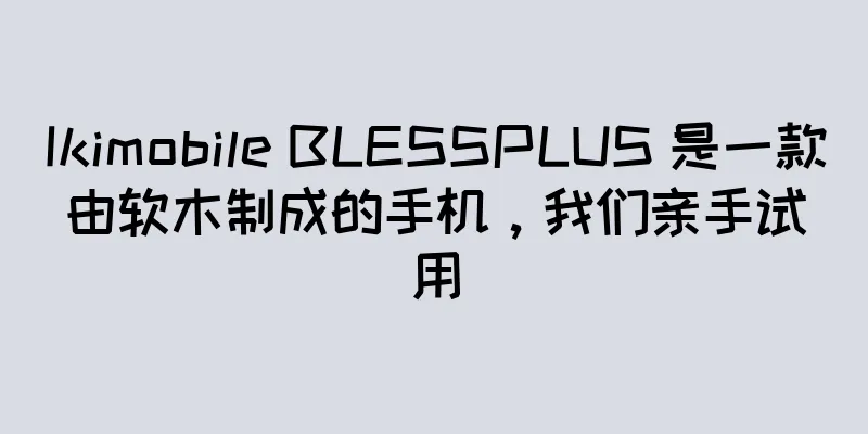 Ikimobile BLESSPLUS 是一款由软木制成的手机，我们亲手试用