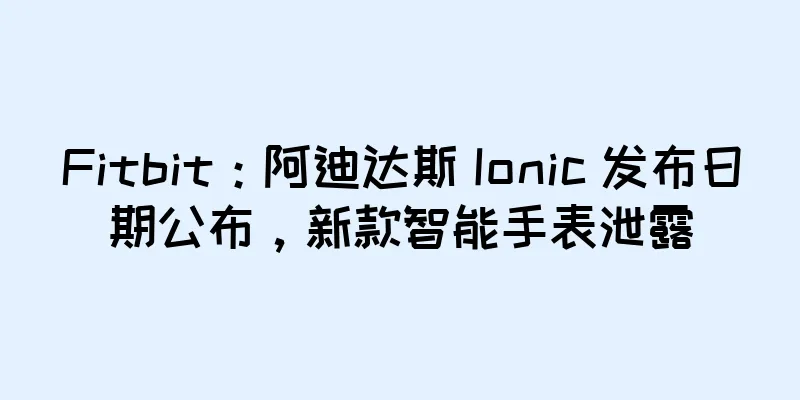 Fitbit：阿迪达斯 Ionic 发布日期公布，新款智能手表泄露