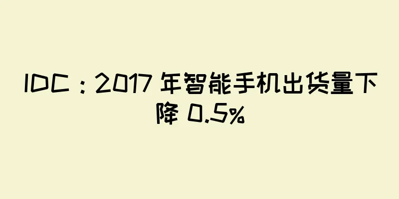 IDC：2017 年智能手机出货量下降 0.5%