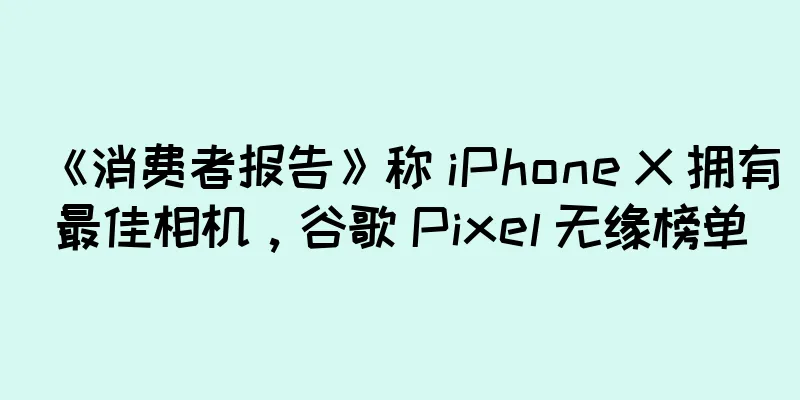 《消费者报告》称 iPhone X 拥有最佳相机，谷歌 Pixel 无缘榜单