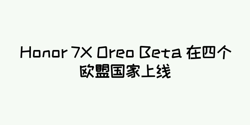 Honor 7X Oreo Beta 在四个欧盟国家上线