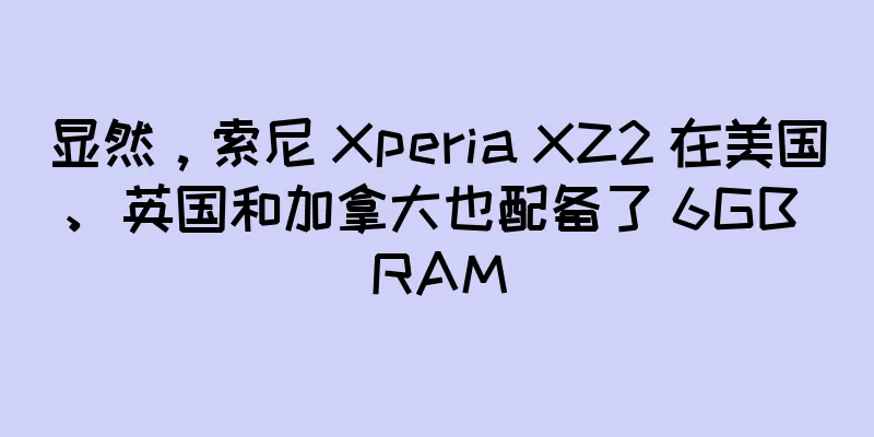显然，索尼 Xperia XZ2 在美国、英国和加拿大也配备了 6GB RAM