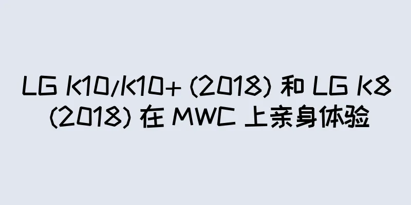 LG K10/K10+ (2018) 和 LG K8 (2018) 在 MWC 上亲身体验