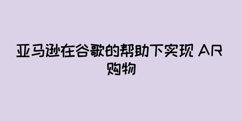 亚马逊在谷歌的帮助下实现 AR 购物