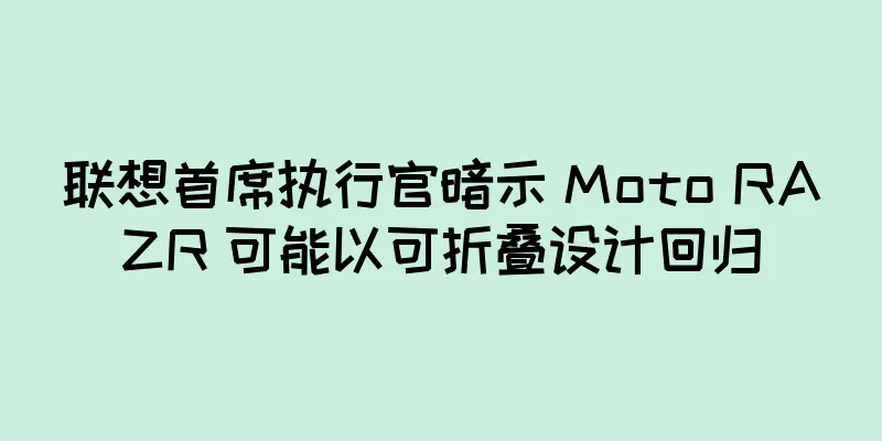 联想首席执行官暗示 Moto RAZR 可能以可折叠设计回归