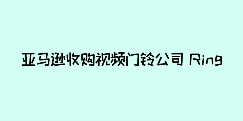 亚马逊收购视频门铃公司 Ring