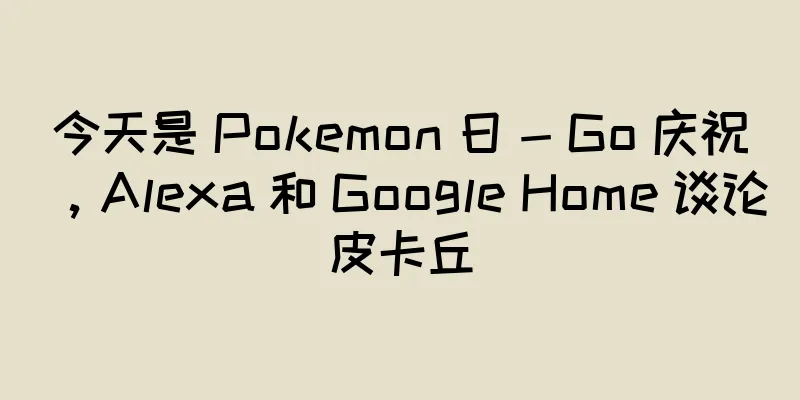 今天是 Pokemon 日 - Go 庆祝，Alexa 和 Google Home 谈论皮卡丘