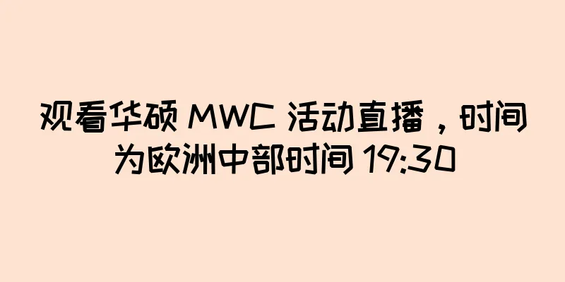 观看华硕 MWC 活动直播，时间为欧洲中部时间 19:30
