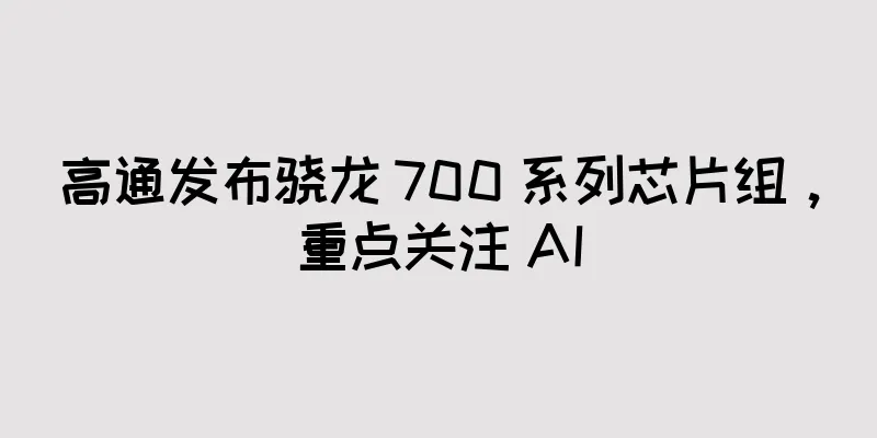 高通发布骁龙 700 系列芯片组，重点关注 AI