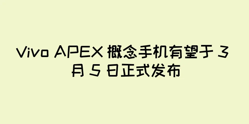 Vivo APEX 概念手机有望于 3 月 5 日正式发布