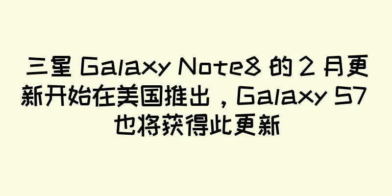 三星 Galaxy Note8 的 2 月更新开始在美国推出，Galaxy S7 也将获得此更新