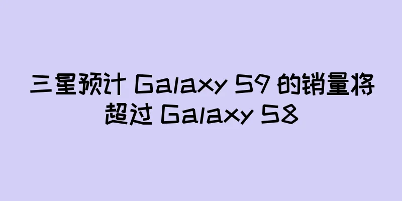 三星预计 Galaxy S9 的销量将超过 Galaxy S8