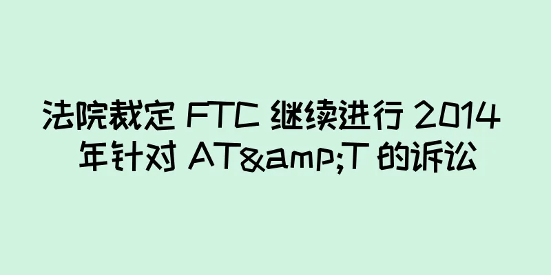 法院裁定 FTC 继续进行 2014 年针对 AT&T 的诉讼
