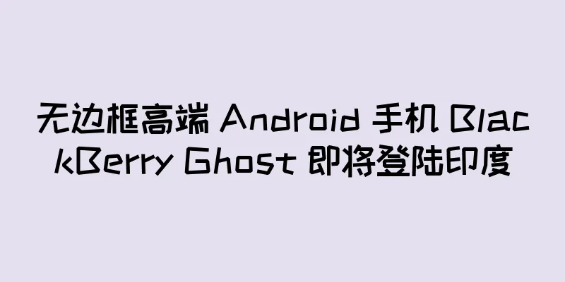 无边框高端 Android 手机 BlackBerry Ghost 即将登陆印度