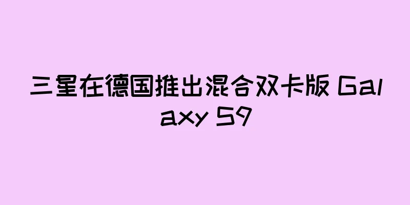 三星在德国推出混合双卡版 Galaxy S9