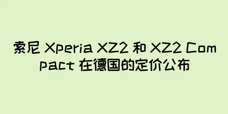 索尼 Xperia XZ2 和 XZ2 Compact 在德国的定价公布