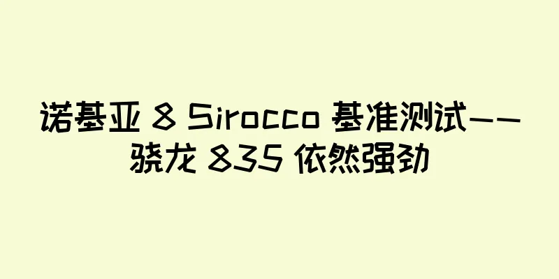 诺基亚 8 Sirocco 基准测试——骁龙 835 依然强劲