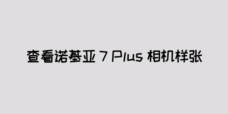 查看诺基亚 7 Plus 相机样张