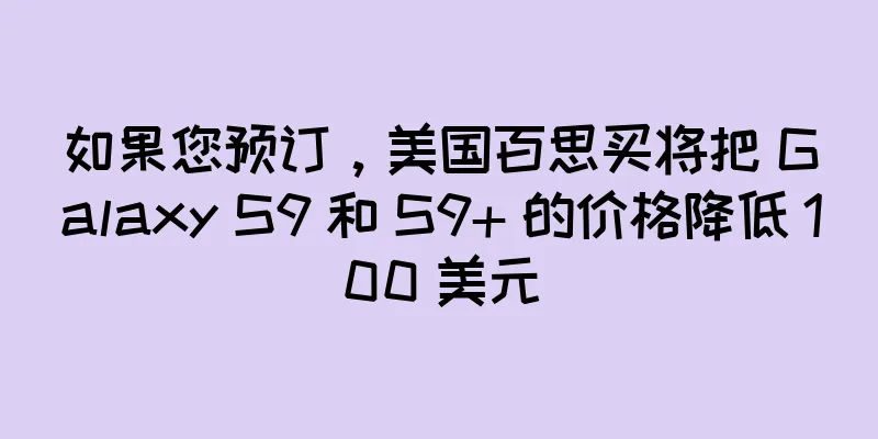 如果您预订，美国百思买将把 Galaxy S9 和 S9+ 的价格降低 100 美元