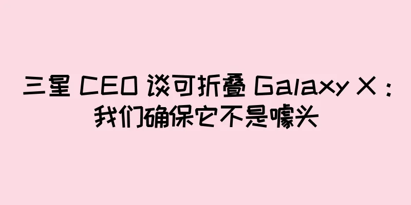 三星 CEO 谈可折叠 Galaxy X：我们确保它不是噱头