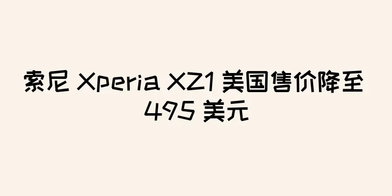 索尼 Xperia XZ1 美国售价降至 495 美元