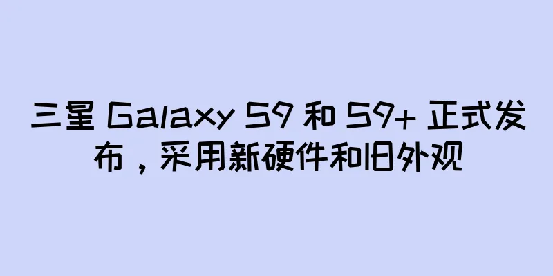 三星 Galaxy S9 和 S9+ 正式发布，采用新硬件和旧外观