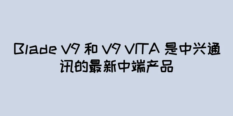 Blade V9 和 V9 VITA 是中兴通讯的最新中端产品