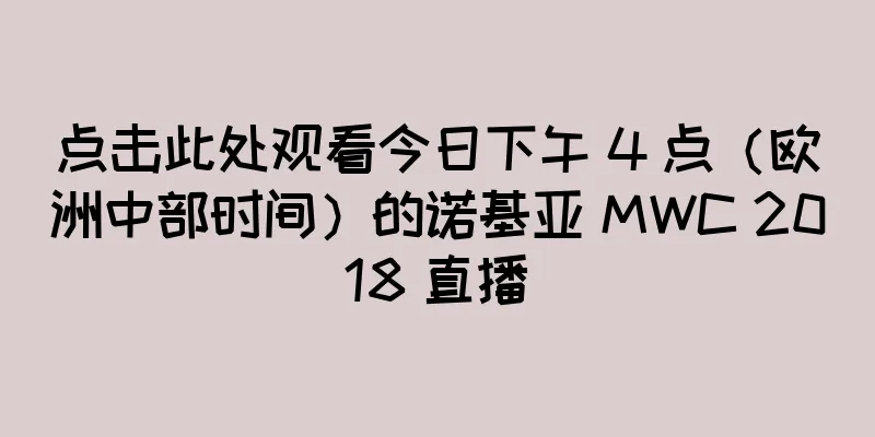 点击此处观看今日下午 4 点（欧洲中部时间）的诺基亚 MWC 2018 直播