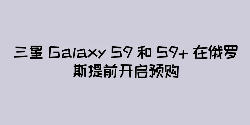 三星 Galaxy S9 和 S9+ 在俄罗斯提前开启预购