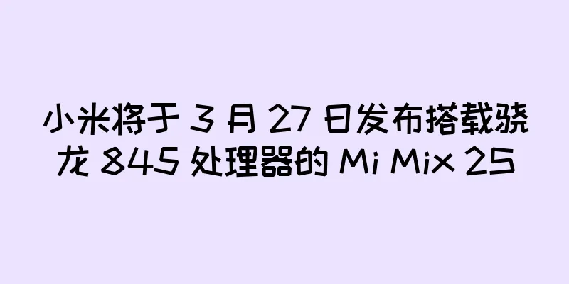 小米将于 3 月 27 日发布搭载骁龙 845 处理器的 Mi Mix 2S